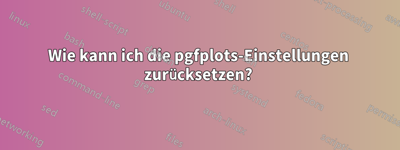 Wie kann ich die pgfplots-Einstellungen zurücksetzen?