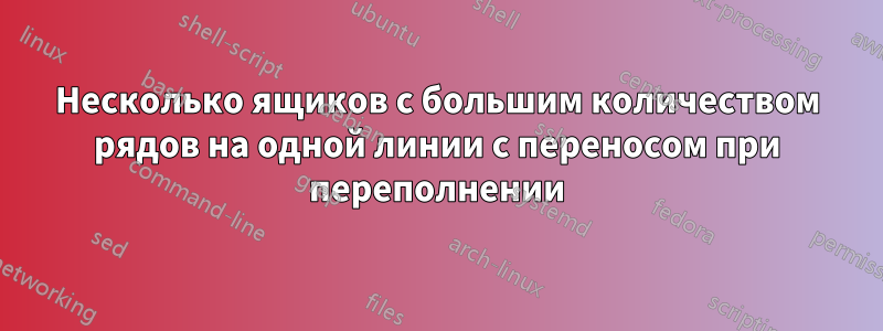 Несколько ящиков с большим количеством рядов на одной линии с переносом при переполнении