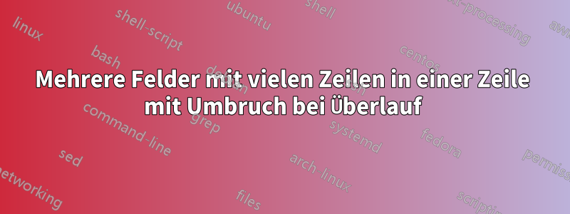 Mehrere Felder mit vielen Zeilen in einer Zeile mit Umbruch bei Überlauf