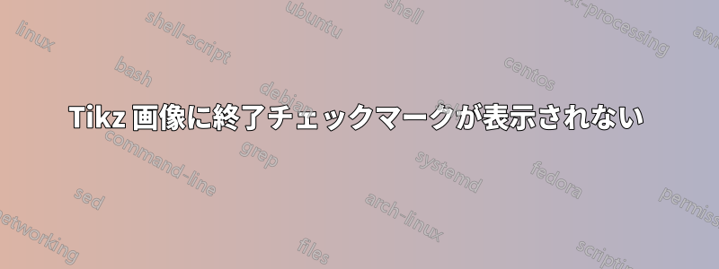 Tikz 画像に終了チェックマークが表示されない