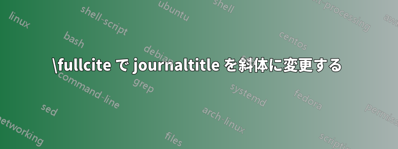 \fullcite で journaltitle を斜体に変更する