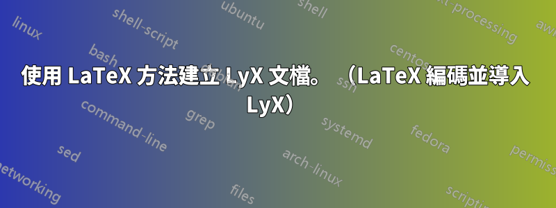 使用 LaTeX 方法建立 LyX 文檔。 （LaTeX 編碼並導入 LyX）