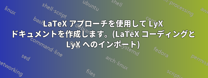 LaTeX アプローチを使用して LyX ドキュメントを作成します。(LaTeX コーディングと LyX へのインポート)