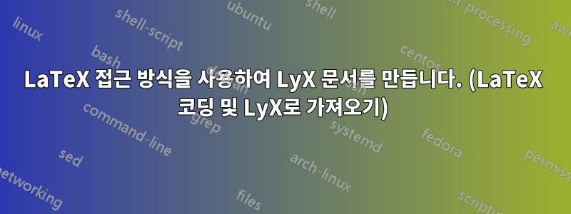 LaTeX 접근 방식을 사용하여 LyX 문서를 만듭니다. (LaTeX 코딩 및 LyX로 가져오기)