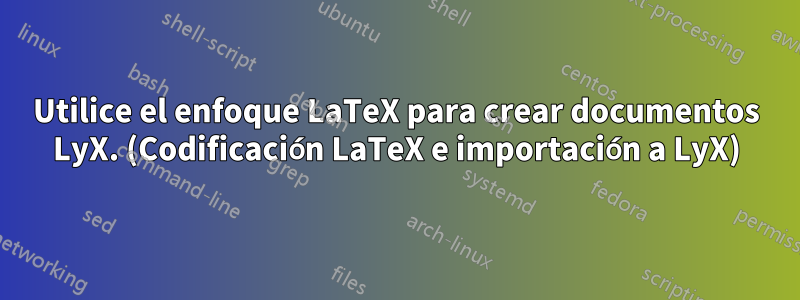 Utilice el enfoque LaTeX para crear documentos LyX. (Codificación LaTeX e importación a LyX)