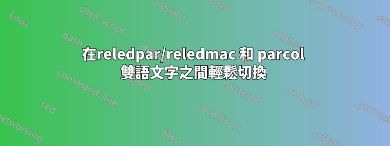 在reledpar/reledmac 和 parcol 雙語文字之間輕鬆切換