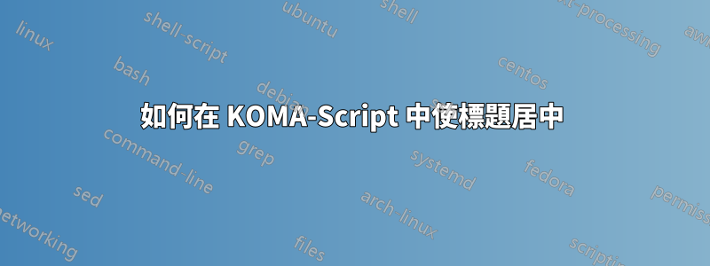 如何在 KOMA-Script 中使標題居中