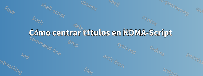 Cómo centrar títulos en KOMA-Script