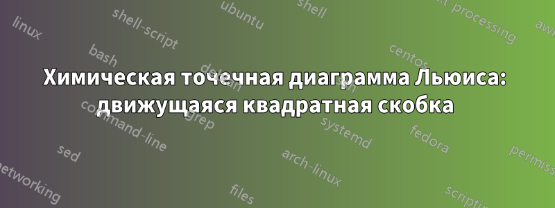 Химическая точечная диаграмма Льюиса: движущаяся квадратная скобка