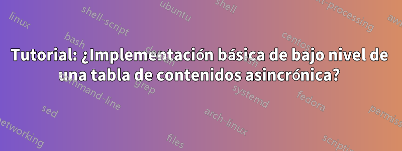 Tutorial: ¿Implementación básica de bajo nivel de una tabla de contenidos asincrónica?