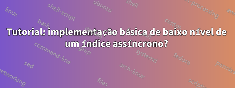 Tutorial: implementação básica de baixo nível de um índice assíncrono?