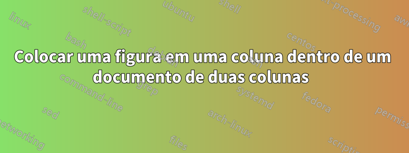 Colocar uma figura em uma coluna dentro de um documento de duas colunas 