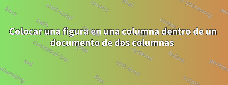 Colocar una figura en una columna dentro de un documento de dos columnas 