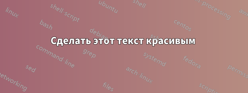 Сделать этот текст красивым