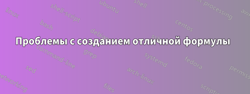 Проблемы с созданием отличной формулы 