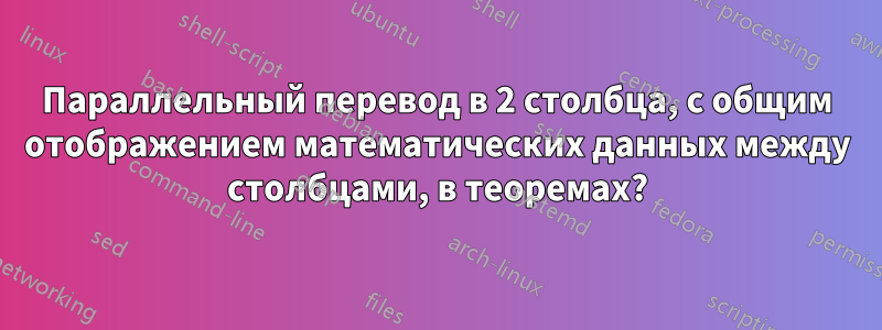 Параллельный перевод в 2 столбца, с общим отображением математических данных между столбцами, в теоремах?