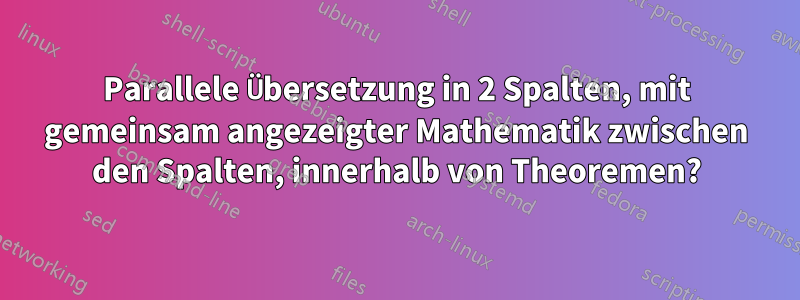 Parallele Übersetzung in 2 Spalten, mit gemeinsam angezeigter Mathematik zwischen den Spalten, innerhalb von Theoremen?