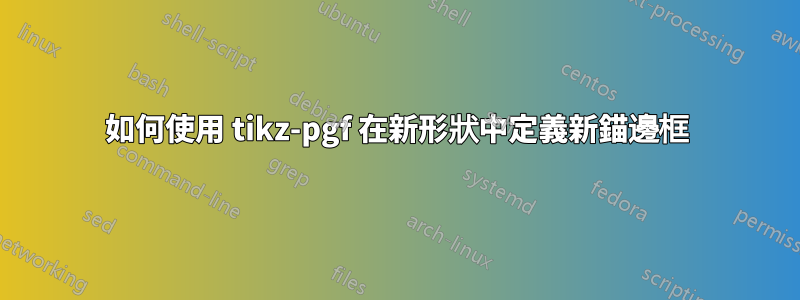 如何使用 tikz-pgf 在新形狀中定義新錨邊框