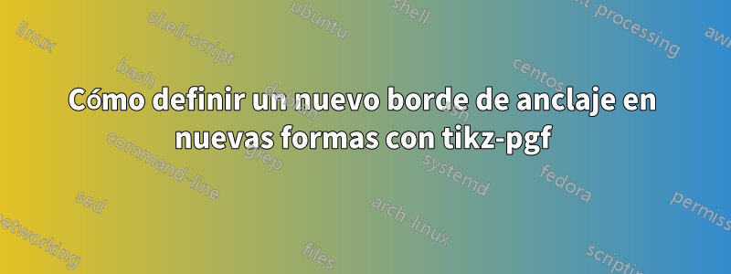 Cómo definir un nuevo borde de anclaje en nuevas formas con tikz-pgf