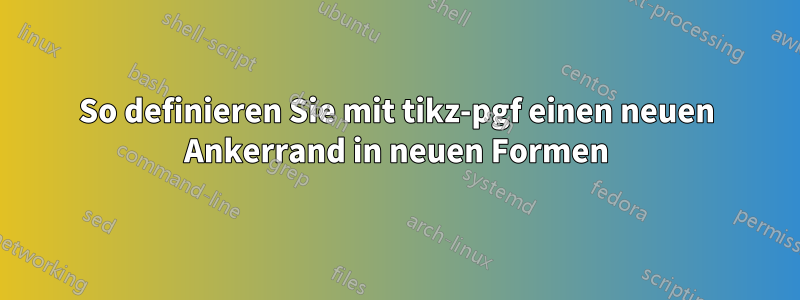 So definieren Sie mit tikz-pgf einen neuen Ankerrand in neuen Formen