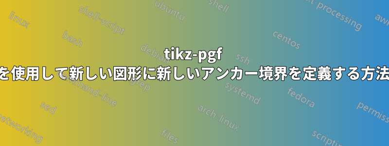 tikz-pgf を使用して新しい図形に新しいアンカー境界を定義する方法