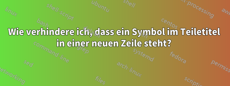 Wie verhindere ich, dass ein Symbol im Teiletitel in einer neuen Zeile steht?