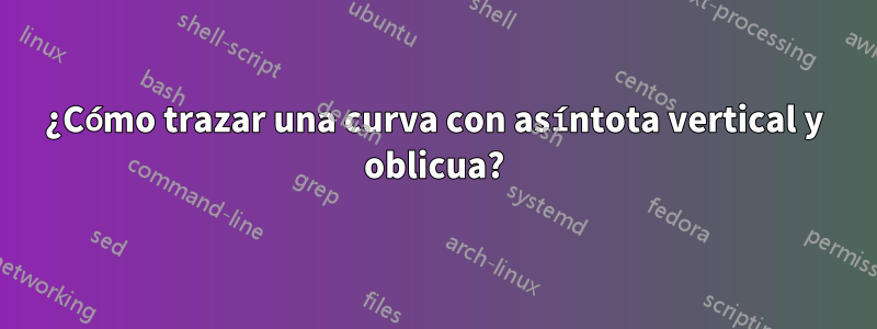 ¿Cómo trazar una curva con asíntota vertical y oblicua?