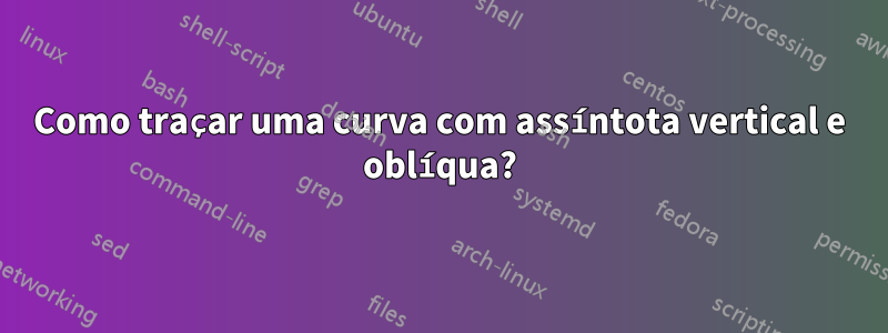 Como traçar uma curva com assíntota vertical e oblíqua?