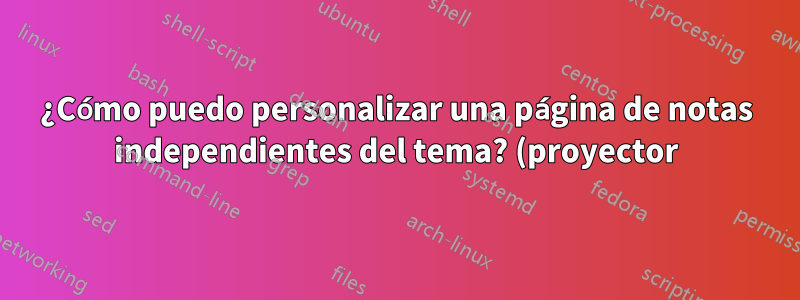 ¿Cómo puedo personalizar una página de notas independientes del tema? (proyector)