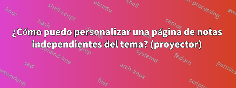 ¿Cómo puedo personalizar una página de notas independientes del tema? (proyector)