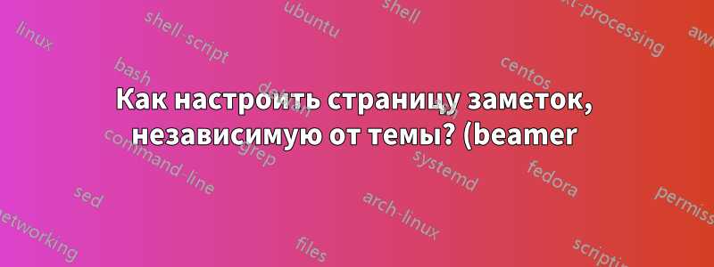 Как настроить страницу заметок, независимую от темы? (beamer)