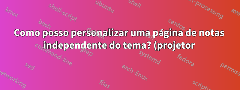 Como posso personalizar uma página de notas independente do tema? (projetor)