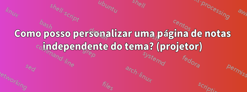 Como posso personalizar uma página de notas independente do tema? (projetor)