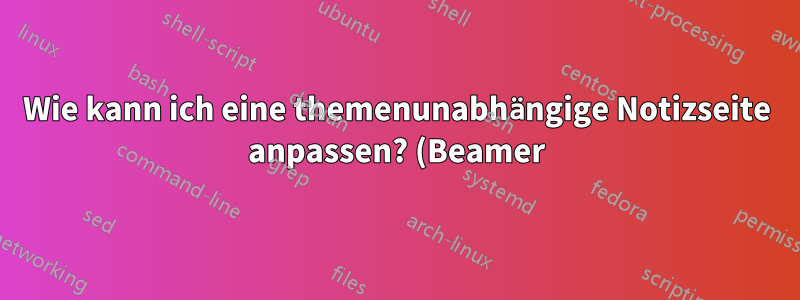 Wie kann ich eine themenunabhängige Notizseite anpassen? (Beamer)