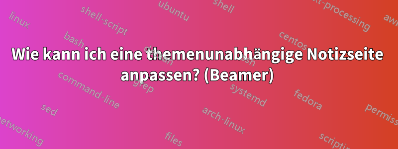 Wie kann ich eine themenunabhängige Notizseite anpassen? (Beamer)