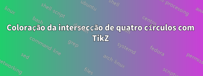 Coloração da intersecção de quatro círculos com TikZ