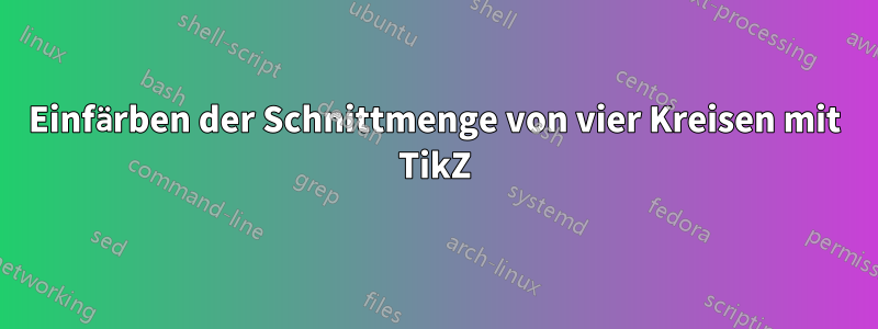 Einfärben der Schnittmenge von vier Kreisen mit TikZ