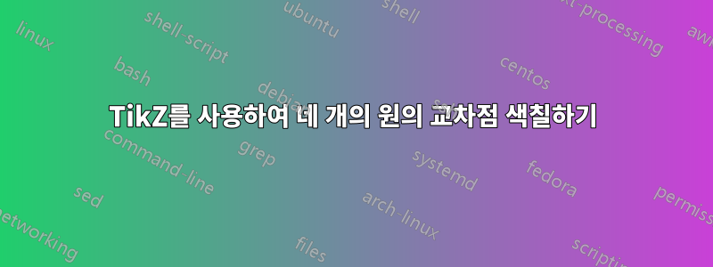 TikZ를 사용하여 네 개의 원의 교차점 색칠하기