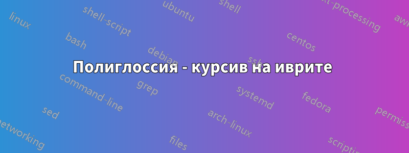 Полиглоссия - курсив на иврите