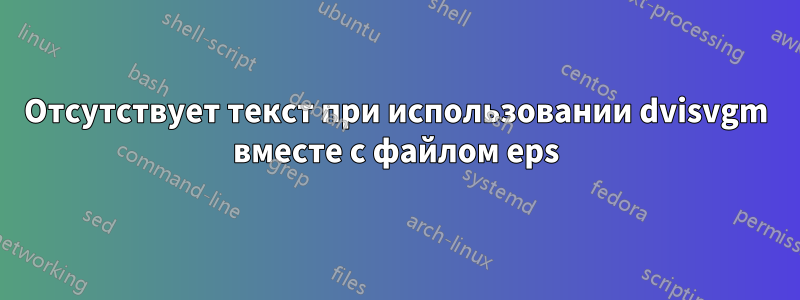 Отсутствует текст при использовании dvisvgm вместе с файлом eps