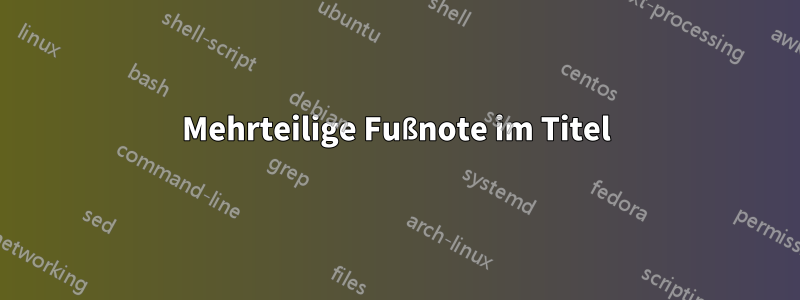 Mehrteilige Fußnote im Titel