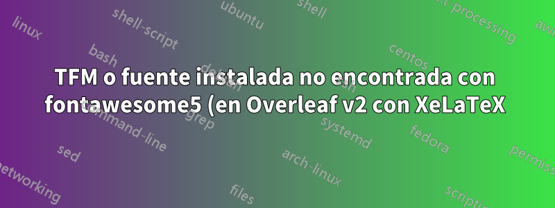 TFM o fuente instalada no encontrada con fontawesome5 (en Overleaf v2 con XeLaTeX)