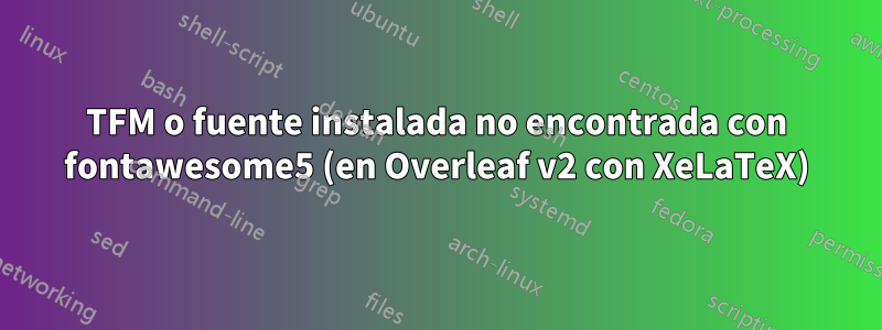 TFM o fuente instalada no encontrada con fontawesome5 (en Overleaf v2 con XeLaTeX)