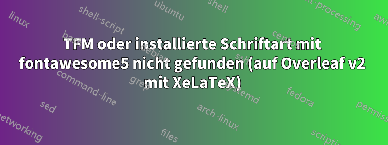 TFM oder installierte Schriftart mit fontawesome5 nicht gefunden (auf Overleaf v2 mit XeLaTeX)