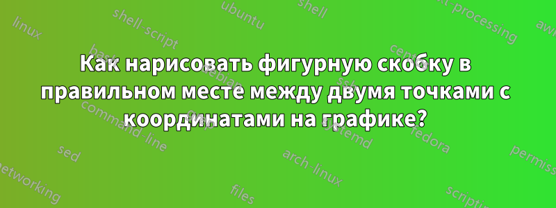 Как нарисовать фигурную скобку в правильном месте между двумя точками с координатами на графике?