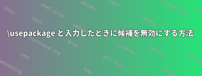 \usepackage と入力したときに候補を無効にする方法