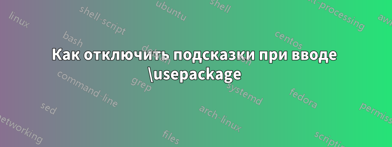 Как отключить подсказки при вводе \usepackage