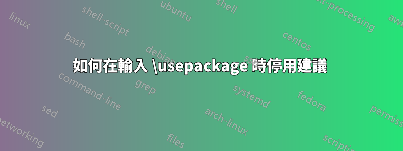 如何在輸入 \usepackage 時停用建議