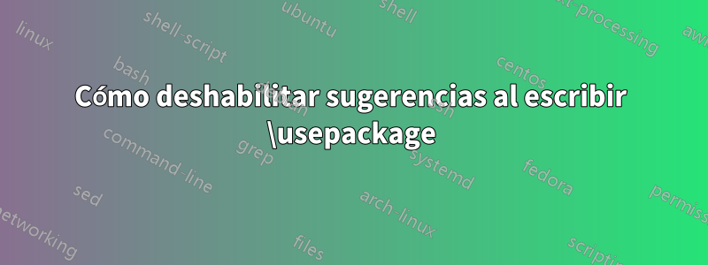 Cómo deshabilitar sugerencias al escribir \usepackage