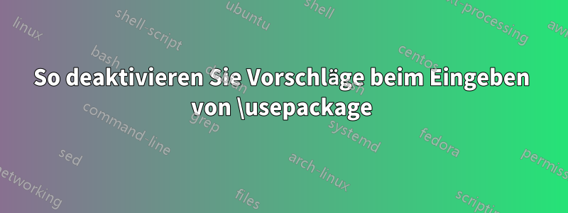 So deaktivieren Sie Vorschläge beim Eingeben von \usepackage